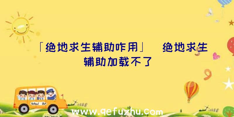 「绝地求生辅助咋用」|绝地求生辅助加载不了